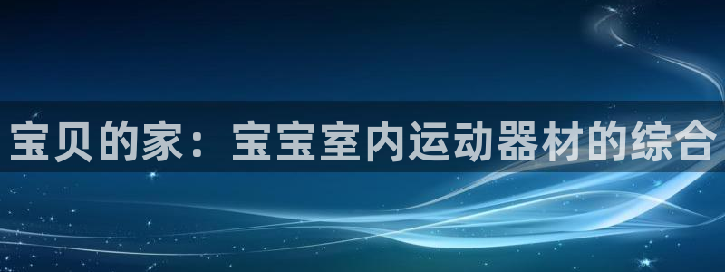 征途国际娱乐首页网站大全:宝贝的家:宝宝室内运动器材的综合