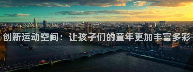 征途国际娱乐代理怎么样:创新运动空间:让孩子们的童年更加丰富